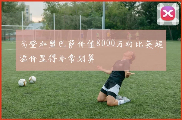 戈登加盟巴萨价值8000万对比英超溢价显得非常划算