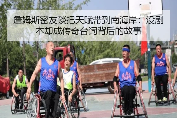 詹姆斯密友谈把天赋带到南海岸：没剧本却成传奇台词背后的故事