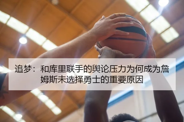 追梦：和库里联手的舆论压力为何成为詹姆斯未选择勇士的重要原因